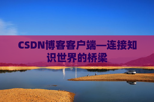 CSDN博客客户端—连接知识世界的桥梁