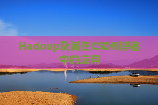 Hadoop及其在CSDN博客中的应用 Hadoop及其在CSDN博客中的应用